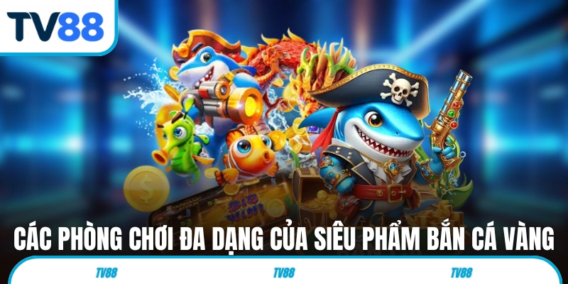 Các phòng chơi đa dạng của siêu phẩm Bắn Cá Vàng