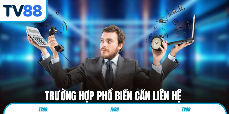Trường hợp phổ biến cần liên hệ chăm sóc khách hàng